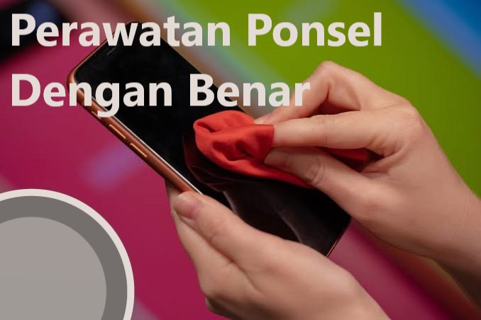 Perawatan Ponsel Dengan Benar