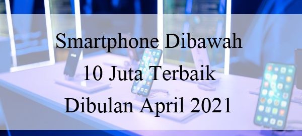 Smartphone Dibawah 10 Juta Terbaik