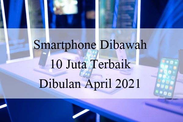 Smartphone Dibawah 10 Juta Terbaik